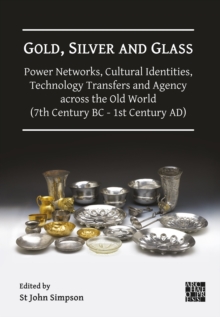 Gold, Silver and Glass: Power Networks, Cultural Identities, Technology Transfers and Agency across the Old World (7th Century BC - 1st Century AD) : Proceedings of a Conference Held at the British Mu