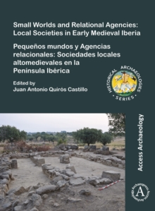 Small Worlds and Relational Agencies: Local Societies in Early Medieval Iberia : Pequenos mundos y Agencias relacionales: Sociedades locales altomedievales en la Peninsula Iberica