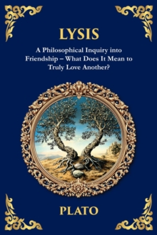The Lysis : A Philosophical Inquiry into Friendship - What Does It Mean to Truly Love Another?