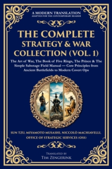 The Complete Strategy & War Collection (Vol. 1) : The Art of War, The Book of Five Rings, The Prince & The Simple Sabotage Field Manual - Core Principles from Ancient Battlefields to Modern Covert Ops