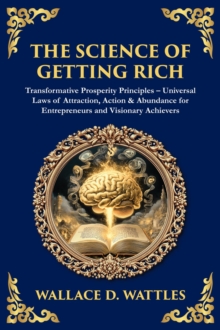The Science of Getting Rich : Transformative Prosperity Principles - Universal Laws of Attraction, Action & Abundance for Entrepreneurs and Visionary Achievers