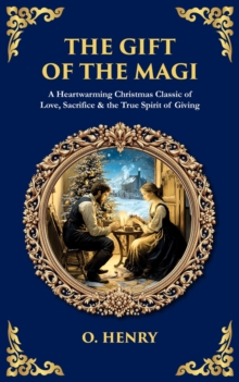 The Gift of the Magi : A Heartwarming Christmas Classic of Love, Sacrifice & the True Spirit of Giving