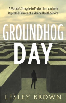 Groundhog Day : A Mothers Struggle to Protect her Son from Repeated Failures of a Mental Health Service