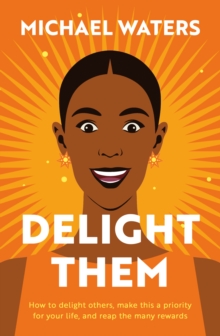 Delight Them : How to delight others, make this a priority for your life, and reap the many rewards
