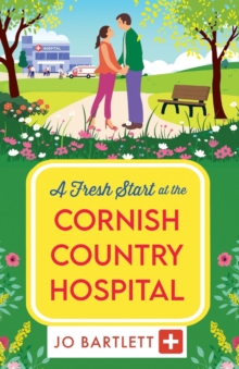 A Fresh Start at the Cornish Country Hospital : A BRAND NEW heartwarming tale of second chances from Jo Bartlett