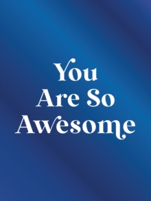 You Are So Awesome : Uplifting Quotes and Affirmations to Celebrate How Amazing You Are