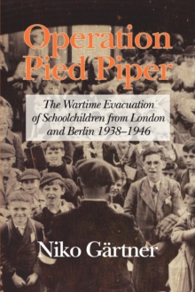 Operation Pied Piper : The Wartime Evacuation of Schoolchildren from London and Berlin 1938-46
