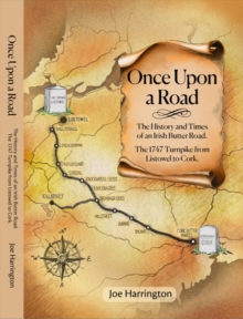 Once Upon A Road : The History and Times of an Irish Butter Road. The 1747 Turnpike from Listowel to Cork