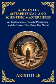 The Aristotle's Metaphysical and Scientific Masterpieces : A Exploration of Reality, Perception, and the Forces That Shape Our World (Large Print Deluxe Edition For Easy Reading)