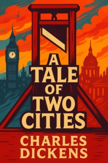 Tale of Two Cities : The Definitive Historical Epic of the French Revolution - A Timeless Saga of Love, Sacrifice, and Rebellion Across London and Paris