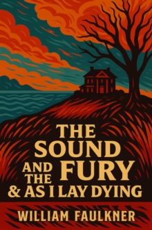 Sound and the Fury + As I Lay Dying : Masterpieces of Southern Gothic Fiction - A Haunting Exploration of Family Decline, Obsession, and the Human Condition