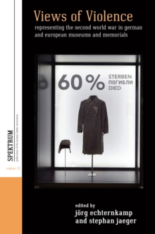 Views of Violence : Representing the Second World War in German and European Museums and Memorials