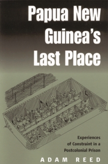 Papua New Guinea's Last Place : Experiences of Constraint in a Postcolonial Prison