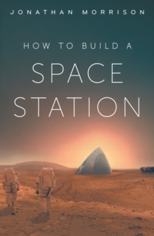 How to Build a Space Station : The architecture of low Earth orbit, the Moon and Mars