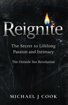 Reignite : The Secret to Lifelong Passion and Intimacy - The Outside Sex Revolution