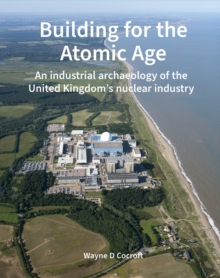 Building for the Atomic Age : An industrial archaeology of the United Kingdoms nuclear industry