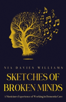 Sketches of Broken Minds : A Musicians Experience of Working in Dementia Care