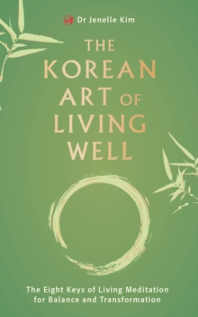 The Korean Art of Living Well : The Eight Keys of Living Meditation for Balance and Transformation