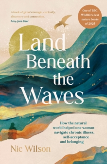 Land Beneath the Waves : How the Natural World Helped One Woman Navigate Chronic Illness, Self-Acceptance and Belonging One of BBC Wildlifes best nature books of 2025