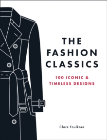 Fashion Classics : A Celebration of the Most Iconic, Influential and Innovative Garments and Accessories in Modern Fashion History