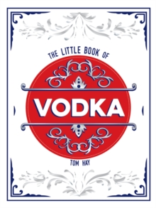 The Little Book of Vodka : The Perfect Gift for Lovers of the Worlds Most Versatile Spirit