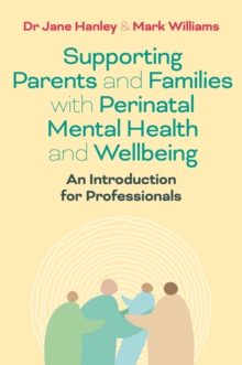 Supporting Parents and Families with Perinatal Mental Health and Wellbeing : An Introduction for Professionals