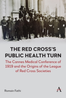 Red Cross's Public Health Turn : The Cannes Medical Conference of 1919 and the Origins of the League of Red Cross Societies