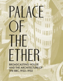 Palace of the Ether : Broadcasting House and the Architecture of the BBC, 1922-1932