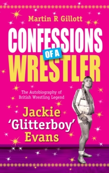 Confessions of a Wrestler : The Autobiography of British Wrestling Legend Jackie 'Glitter Boy' Evans
