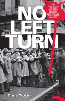 No Left Turn : The Distortion of New Zealand's History By Greed, Bigotry and Right-wing Politics