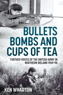 Bullets, Bombs and Cups of Tea : Further Voices of the British Army in Northern Ireland 1969-98