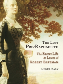 Lost Pre-Raphaelite : The Secret Life and Loves of Robert Bateman