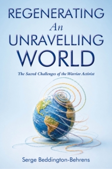 R Regenerating An Unravelling World : The Sacred Challenge of the Warrior Activist
