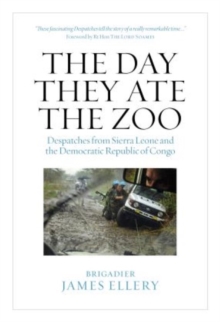 The Day They Ate The Zoo : Despatches from Sierra Leone and the Democratic Republic of Congo