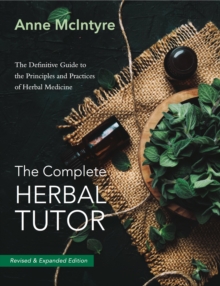 Complete Herbal Tutor : The Definitive Guide to the Principles and Practices of Herbal Medicine - Revised & Expanded Edition