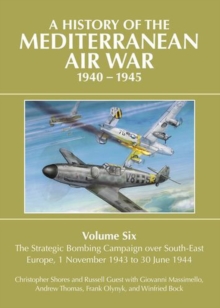 A History of the Mediterranean Air War 1940-1945 : Volume Six: The Strategic Bombing Campaign over South-East Europe 1 November 1943 to 30 June 1944