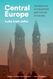 Central Europe : The Death of a Civilization and the Life of an Idea