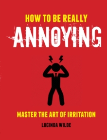 How to Be Really Annoying : Master the Art of Aggravation