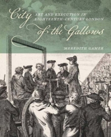 City of the Gallows : Art and Execution in Eighteenth-Century London