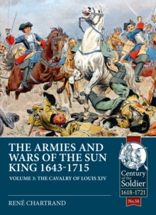 The Armies and Wars of the Sun King 1643-1715 : Volume 3 - 1685-1697 Campaigns, The Line Cavalry, Dragoons and the Irish Wild Geese