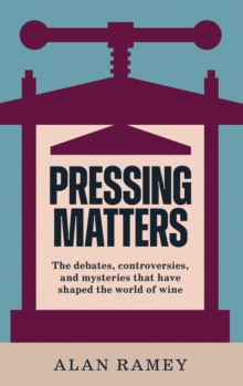Pressing Matters : The Debates, Controversies and Mysteries that have Shaped the World of Wine