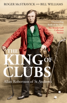 The King of Clubs : Allan Robertson of St Andrews, 1815-1859