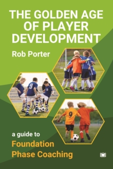 The Golden Age of Player Development : A Guide to Foundation Phase Coaching
