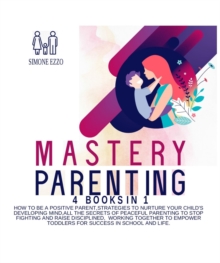 Parenting : How to Be a Positive Parent,Strategies to Nurture Your Child's Developing Mind,All the Secrets of Peaceful Parenting to Stop Fighting and Raise Disciplined,  Working Together to Empower to
