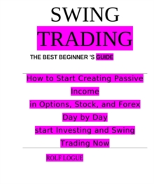 SWING TRADING : How to Start Creating Passive Income in Options, Stock, and Forex Day by Day start Investing and Swing Trading Now