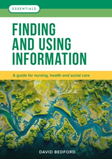 Finding and Using Information : A guide for nursing, health and social care