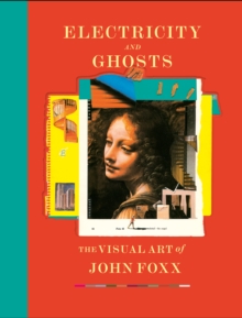 Electricity and Ghosts : The Visual Art of John Foxx