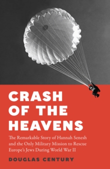 Crash of the Heavens : The Remarkable Story of Hannah Senesh and the Only Military Mission to Rescue Europes Jews During World War II