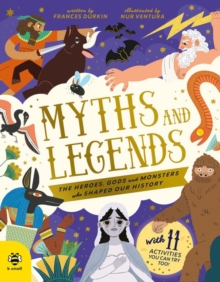Myths and Legends : The Heroes, Gods and Monsters Who Shaped Our History