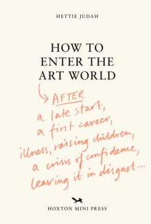 How to Enter the Art World... : AFTER a late start / a first career / raising children / caring for parents / recovering from illness / a crisis of confidence / leaving it in disgust.